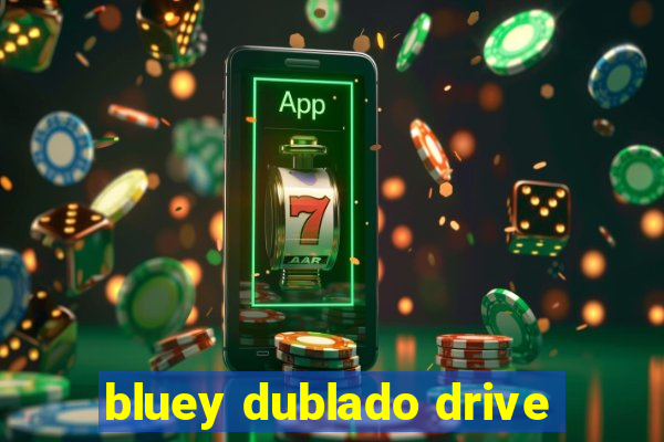 bluey dublado drive